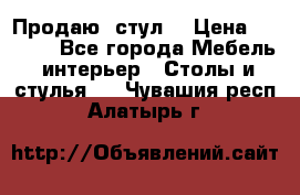 Продаю  стул  › Цена ­ 4 000 - Все города Мебель, интерьер » Столы и стулья   . Чувашия респ.,Алатырь г.